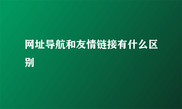 网址导航和友情链接有什么区别