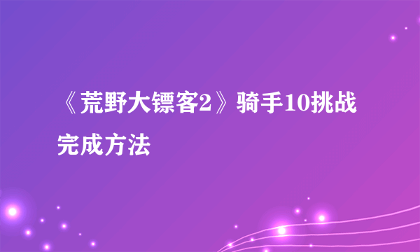 《荒野大镖客2》骑手10挑战完成方法