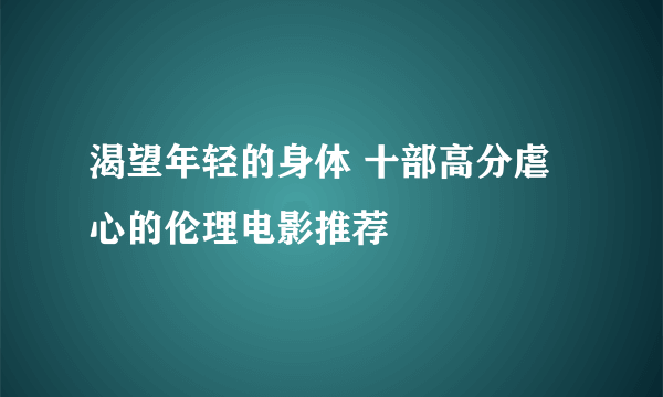 渴望年轻的身体 十部高分虐心的伦理电影推荐