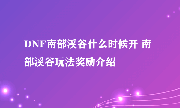 DNF南部溪谷什么时候开 南部溪谷玩法奖励介绍