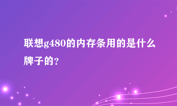 联想g480的内存条用的是什么牌子的？