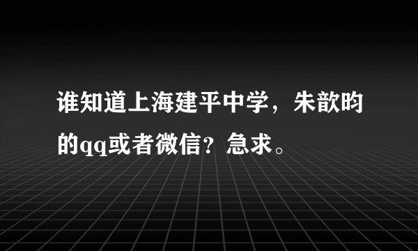 谁知道上海建平中学，朱歆昀的qq或者微信？急求。