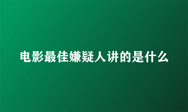 电影最佳嫌疑人讲的是什么