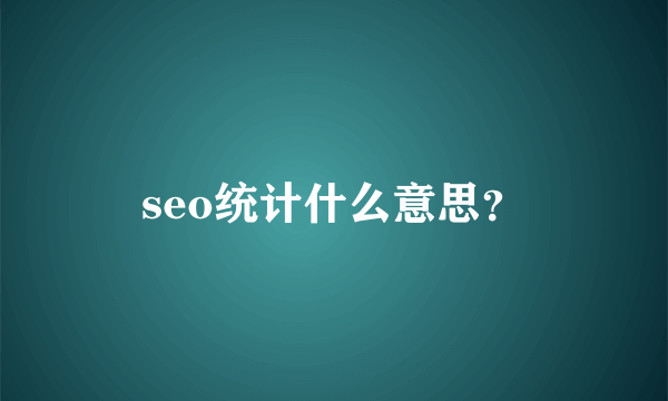 seo统计什么意思？