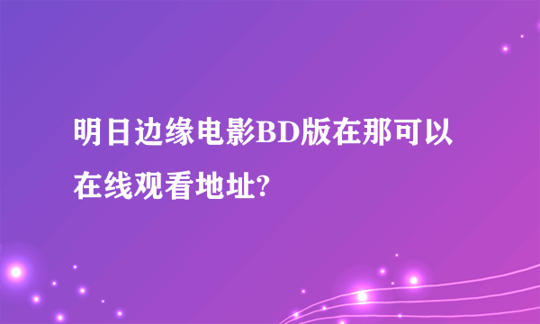 明日边缘电影BD版在那可以在线观看地址?