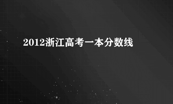 2012浙江高考一本分数线