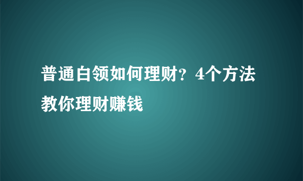 普通白领如何理财？4个方法教你理财赚钱