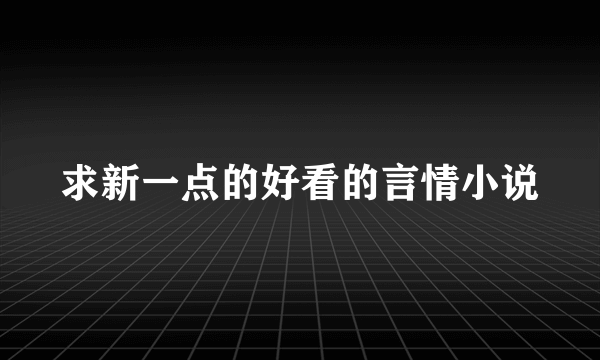 求新一点的好看的言情小说