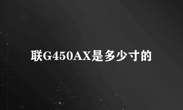 联G450AX是多少寸的