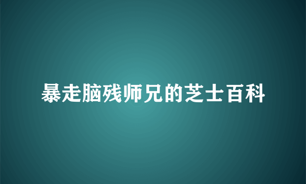 暴走脑残师兄的芝士百科