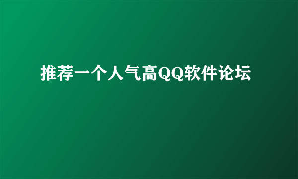 推荐一个人气高QQ软件论坛