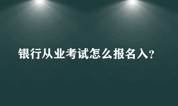 银行从业考试怎么报名入？