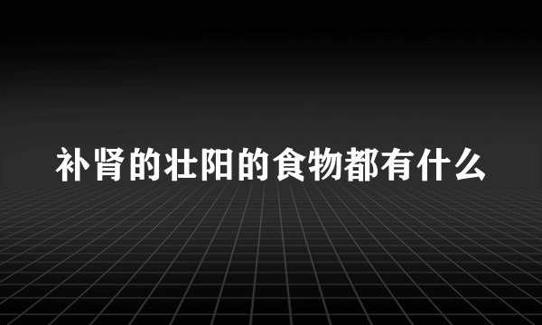 补肾的壮阳的食物都有什么