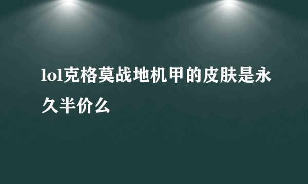 lol克格莫战地机甲的皮肤是永久半价么