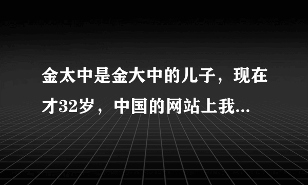 金太中是金大中的儿子，现在才32岁，中国的网站上我查了很久都没有查到，