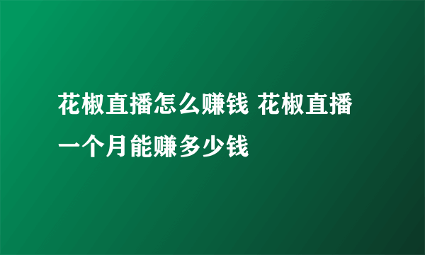 花椒直播怎么赚钱 花椒直播一个月能赚多少钱