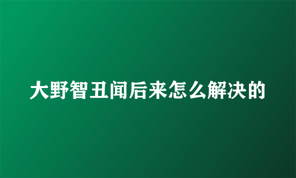 大野智丑闻后来怎么解决的