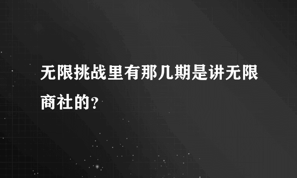 无限挑战里有那几期是讲无限商社的？