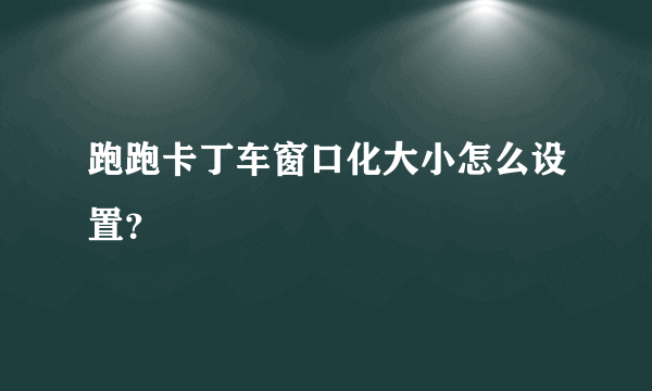 跑跑卡丁车窗口化大小怎么设置？