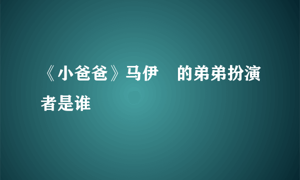 《小爸爸》马伊琍的弟弟扮演者是谁