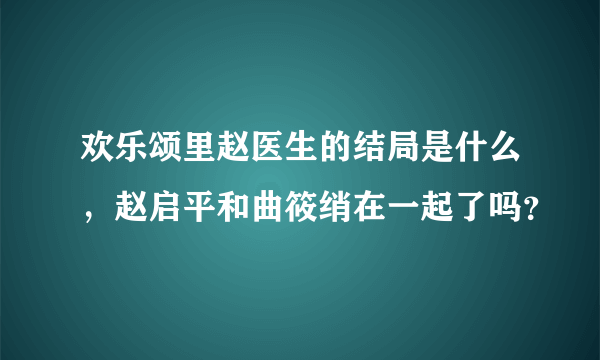 欢乐颂里赵医生的结局是什么，赵启平和曲筱绡在一起了吗？