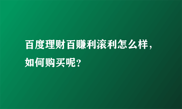 百度理财百赚利滚利怎么样，如何购买呢？