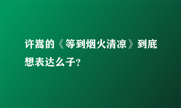 许嵩的《等到烟火清凉》到底想表达么子？