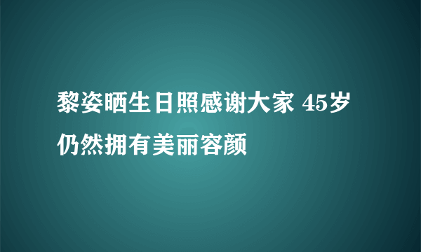 黎姿晒生日照感谢大家 45岁仍然拥有美丽容颜