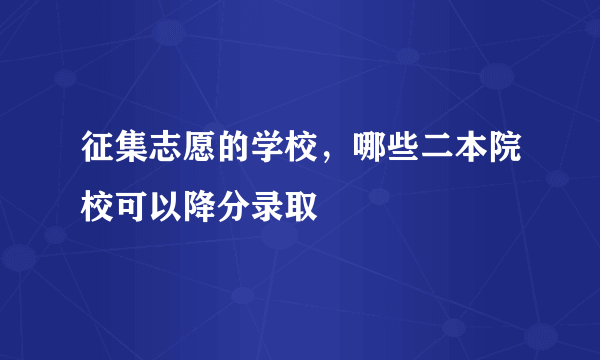 征集志愿的学校，哪些二本院校可以降分录取