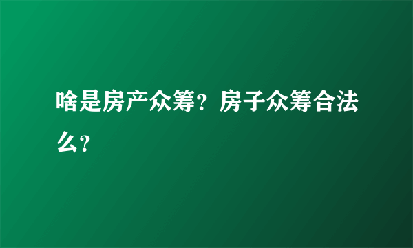 啥是房产众筹？房子众筹合法么？