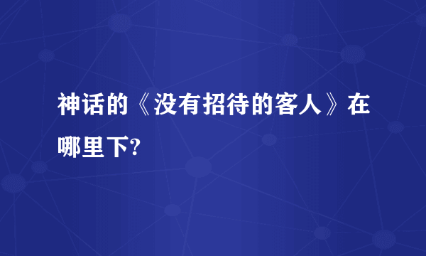 神话的《没有招待的客人》在哪里下?