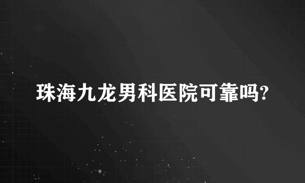 珠海九龙男科医院可靠吗?