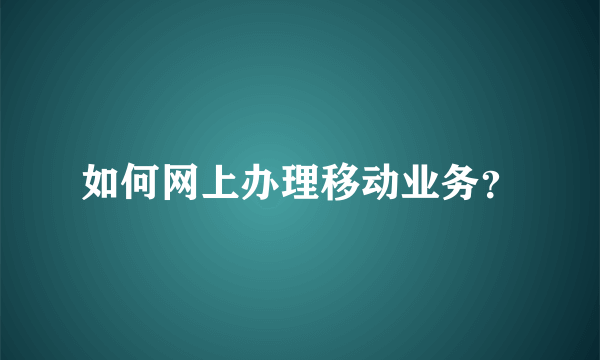 如何网上办理移动业务？