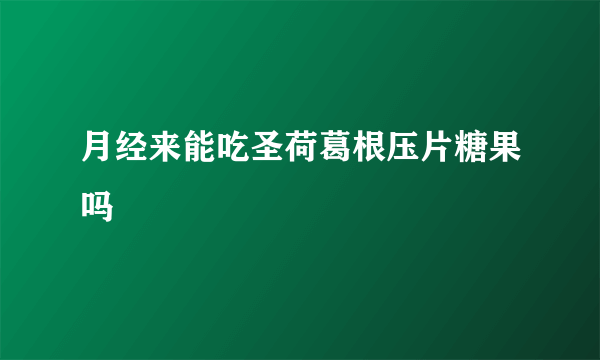 月经来能吃圣荷葛根压片糖果吗