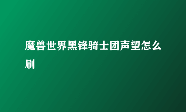 魔兽世界黑锋骑士团声望怎么刷