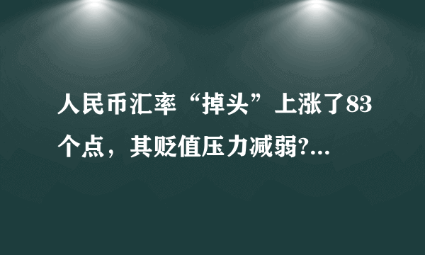 人民币汇率“掉头”上涨了83个点，其贬值压力减弱?未必!为何?