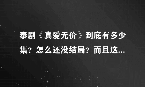 泰剧《真爱无价》到底有多少集？怎么还没结局？而且这好像还是第一部！