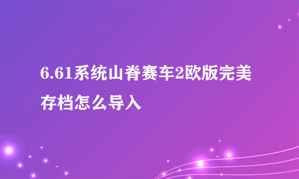 6.61系统山脊赛车2欧版完美存档怎么导入