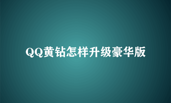 QQ黄钻怎样升级豪华版