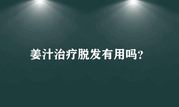 姜汁治疗脱发有用吗？