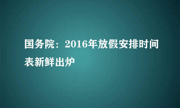 国务院：2016年放假安排时间表新鲜出炉