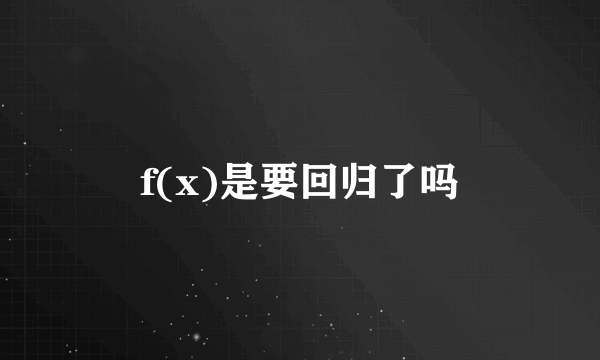 f(x)是要回归了吗