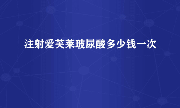 注射爱芙莱玻尿酸多少钱一次