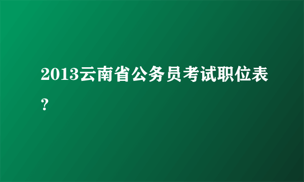 2013云南省公务员考试职位表?