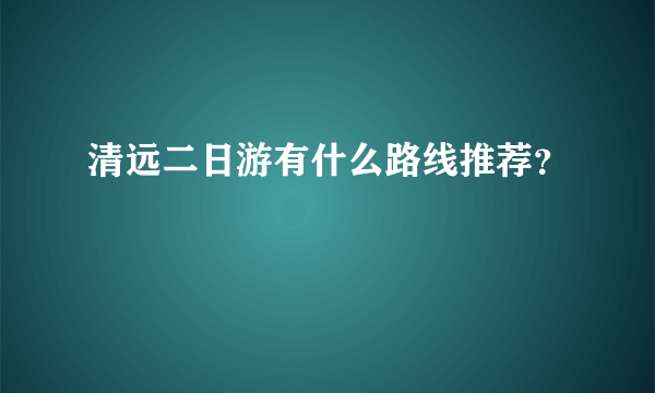 清远二日游有什么路线推荐？