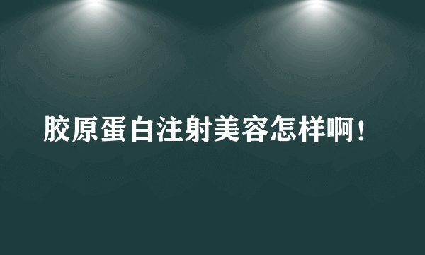 胶原蛋白注射美容怎样啊！