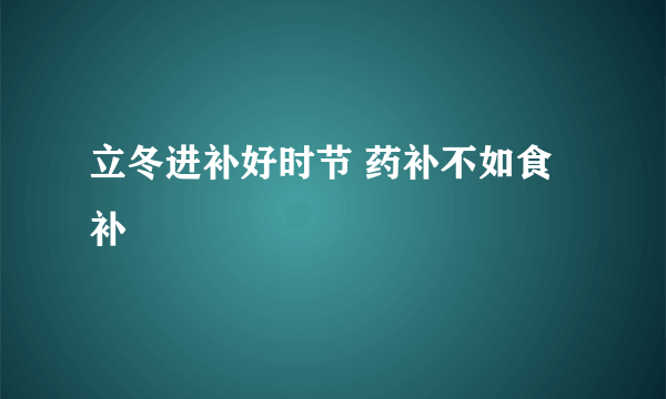 立冬进补好时节 药补不如食补