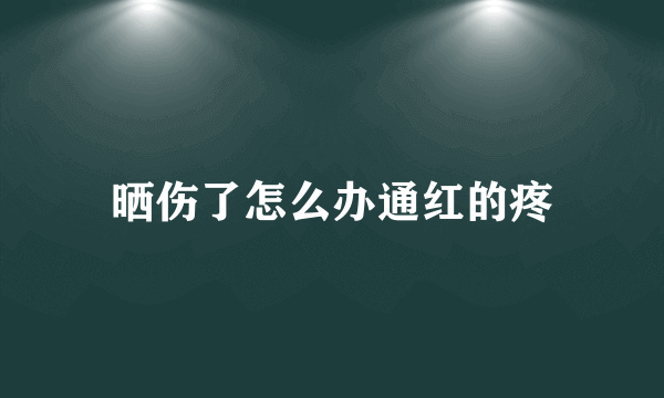 晒伤了怎么办通红的疼