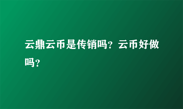 云鼎云币是传销吗？云币好做吗？