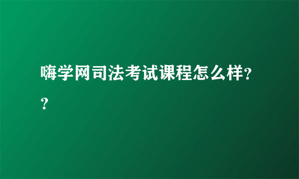 嗨学网司法考试课程怎么样？？